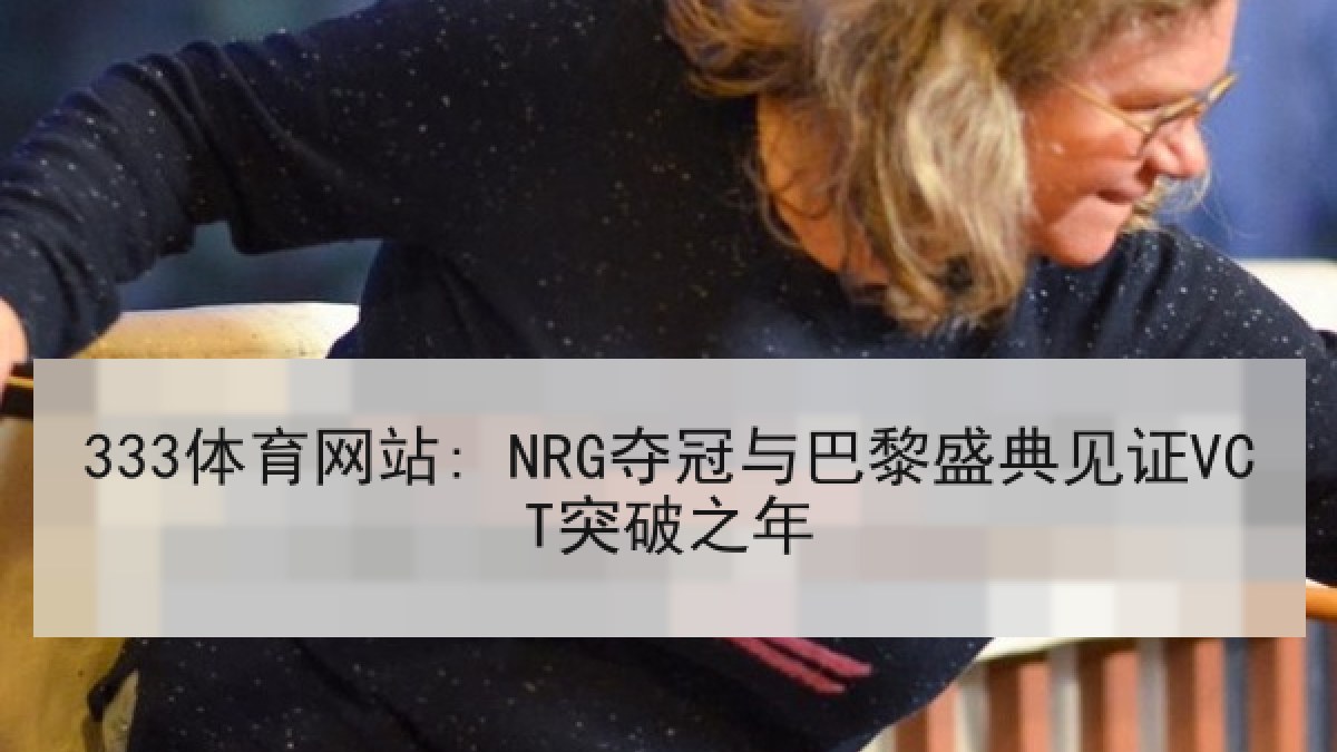 333体育网站: NRG夺冠与巴黎盛典见证VCT突破之年