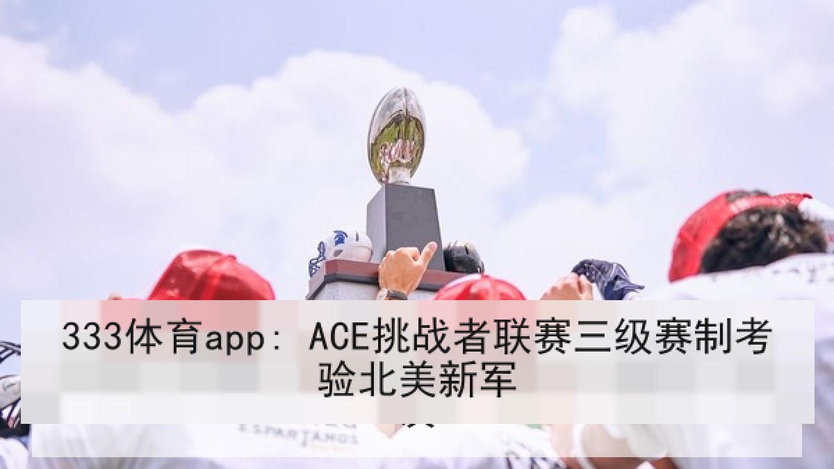 333体育app: ACE挑战者联赛三级赛制考验北美新军