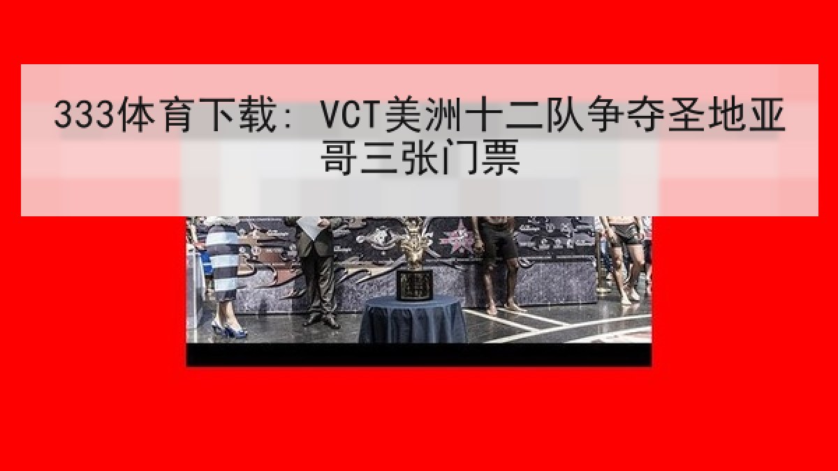 333体育下载: VCT美洲十二队争夺圣地亚哥三张门票