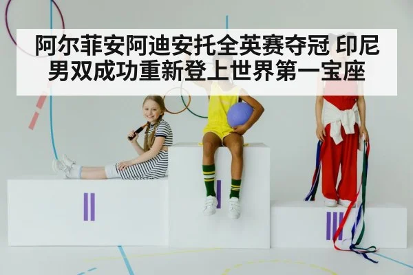 阿尔菲安阿迪安托全英赛夺冠 印尼男双成功重新登上世界第一宝座