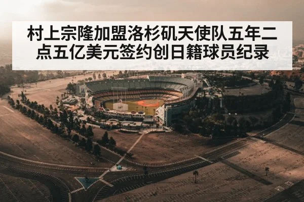 村上宗隆加盟洛杉矶天使队五年二点五亿美元签约创日籍球员纪录