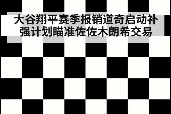 大谷翔平赛季报销道奇启动补强计划瞄准佐佐木朗希交易
