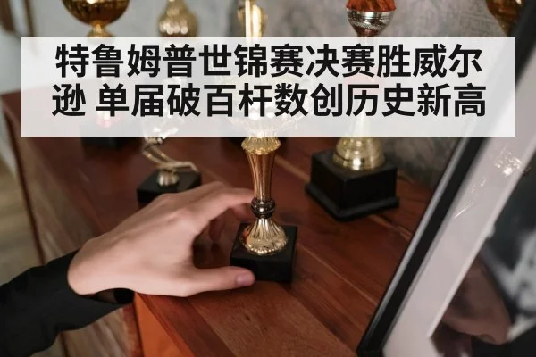 特鲁姆普世锦赛决赛胜威尔逊 单届破百杆数创历史新高
