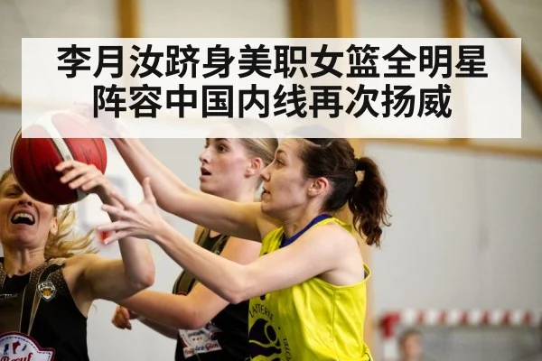 李月汝跻身美职女篮全明星阵容中国内线再次扬威
