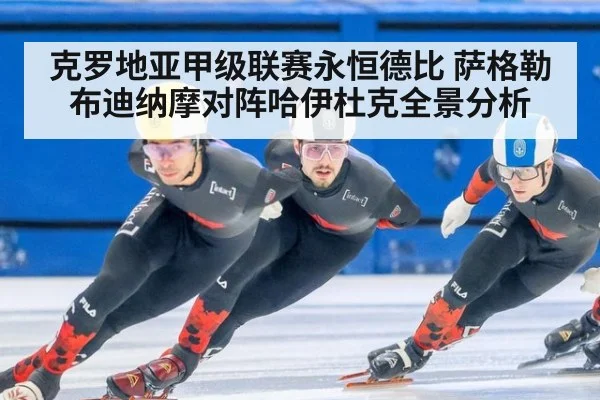 克罗地亚甲级联赛永恒德比 萨格勒布迪纳摩对阵哈伊杜克全景分析
