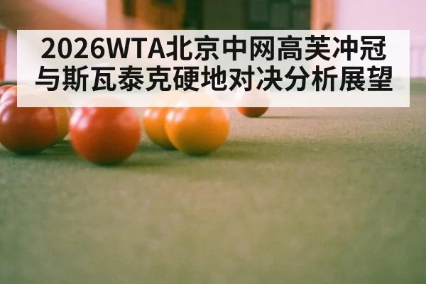 2026WTA北京中网高芙冲冠与斯瓦泰克硬地对决分析展望